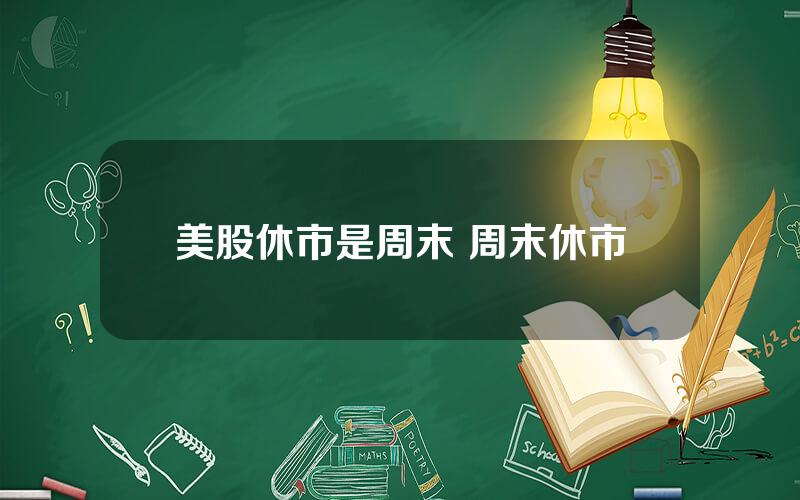 美股休市是周末 周末休市